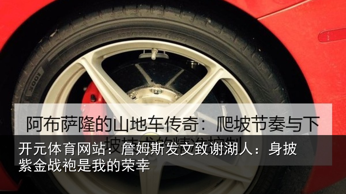 开元体育网站：詹姆斯发文致谢湖人：身披紫金战袍是我的荣幸