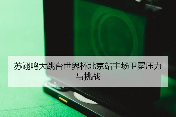 苏翊鸣大跳台世界杯北京站主场卫冕压力与挑战