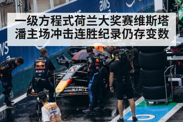 一级方程式荷兰大奖赛维斯塔潘主场冲击连胜纪录仍存变数