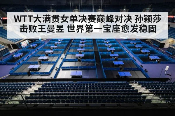 WTT大满贯女单决赛巅峰对决 孙颖莎击败王曼昱 世界第一宝座愈发稳固