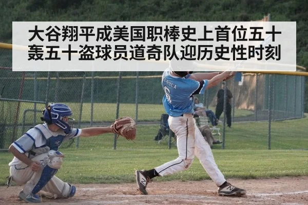 大谷翔平成美国职棒史上首位五十轰五十盗球员道奇队迎历史性时刻