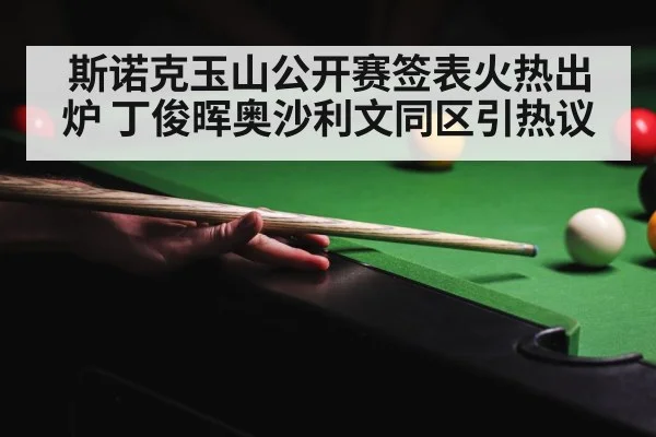 斯诺克玉山公开赛签表火热出炉 丁俊晖奥沙利文同区引热议