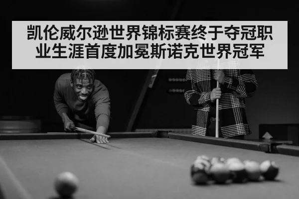 凯伦威尔逊世界锦标赛终于夺冠职业生涯首度加冕斯诺克世界冠军